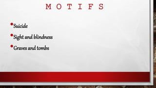 M O T I F S
•Suicide
•Sight and blindness
•Graves and tombs
 