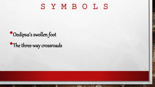 S Y M B O L S
•Oedipus’s swollen foot
•The three-way crossroads
 