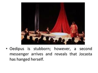 Oedipus is stubborn; however, a second messenger arrives and reveals that Jocasta has hanged herself. 