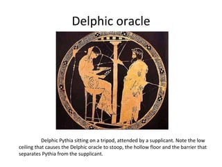Delphic oracle Delphic Pythia sitting on a tripod, attended by a supplicant. Note the low ceiling that causes the Delphic oracle to stoop, the hollow floor and the barrier that separates Pythia from the supplicant. 