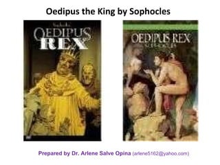 Oedipus the King by Sophocles Prepared by Dr. Arlene Salve Opina  (arlene5162@yahoo.com) 