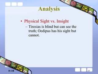 Analysis Physical Sight vs. Insight Tiresias is blind but can see the truth; Oedipus has his sight but cannot.  談玉儀 