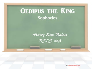 Oedipus the King
     Sophocles


   Harry Kim Balois
     BSCS 42A




                  By PresenterMedia.com
 