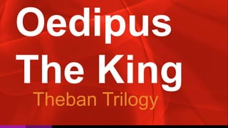 Oedipus
The King
Theban Trilogy
 