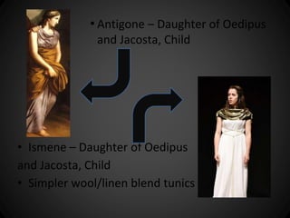 • Antigone – Daughter of Oedipus 
and Jacosta, Child 
• Ismene – Daughter of Oedipus 
and Jacosta, Child 
• Simpler wool/linen blend tunics 
 