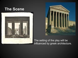 The Scene 
The setting of the play will be 
influenced by greek architecture. 
 