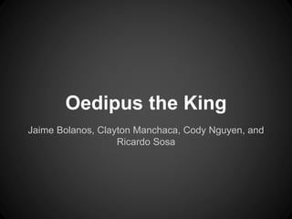Oedipus the King 
Jaime Bolanos, Clayton Manchaca, Cody Nguyen, and 
Ricardo Sosa 
 