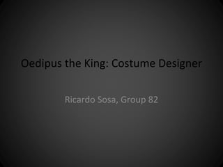 Oedipus the King: Costume Designer 
Ricardo Sosa, Group 82 
 