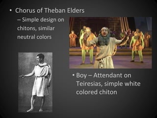 • Chorus of Theban Elders 
– Simple design on 
chitons, similar 
neutral colors 
• Boy – Attendant on 
Teiresias, simple white 
colored chiton 
 