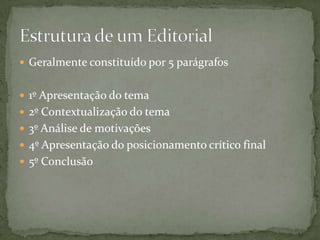  Geralmente constituído por 5 parágrafos


 1º Apresentação do tema
 2º Contextualização do tema
 3º Análise de motivações
 4º Apresentação do posicionamento crítico final
 5º Conclusão
 
