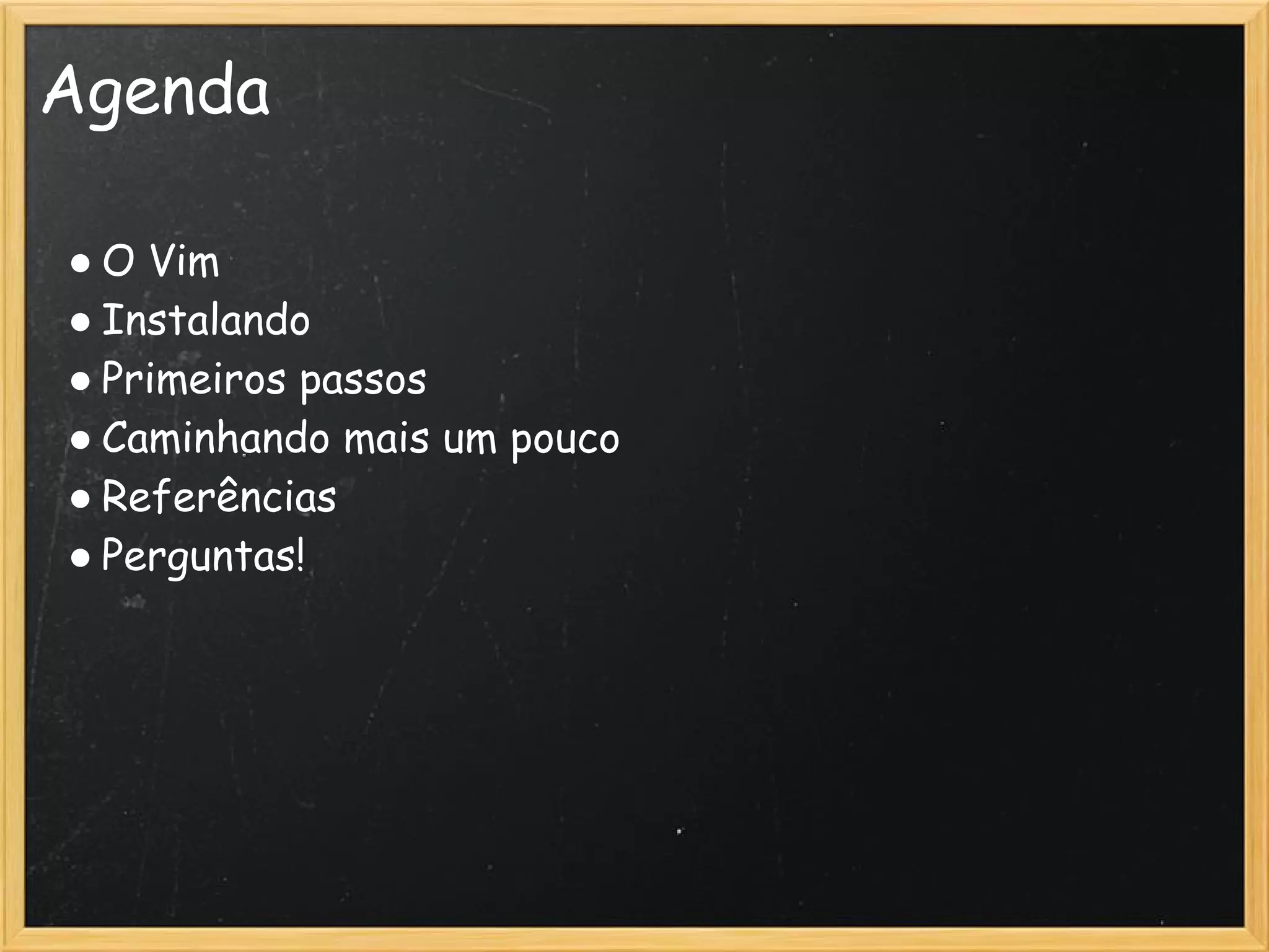 Agenda

● O Vim
● Instalando
● Primeiros passos
● Caminhando mais um pouco 
● Referências
● Perguntas!
 