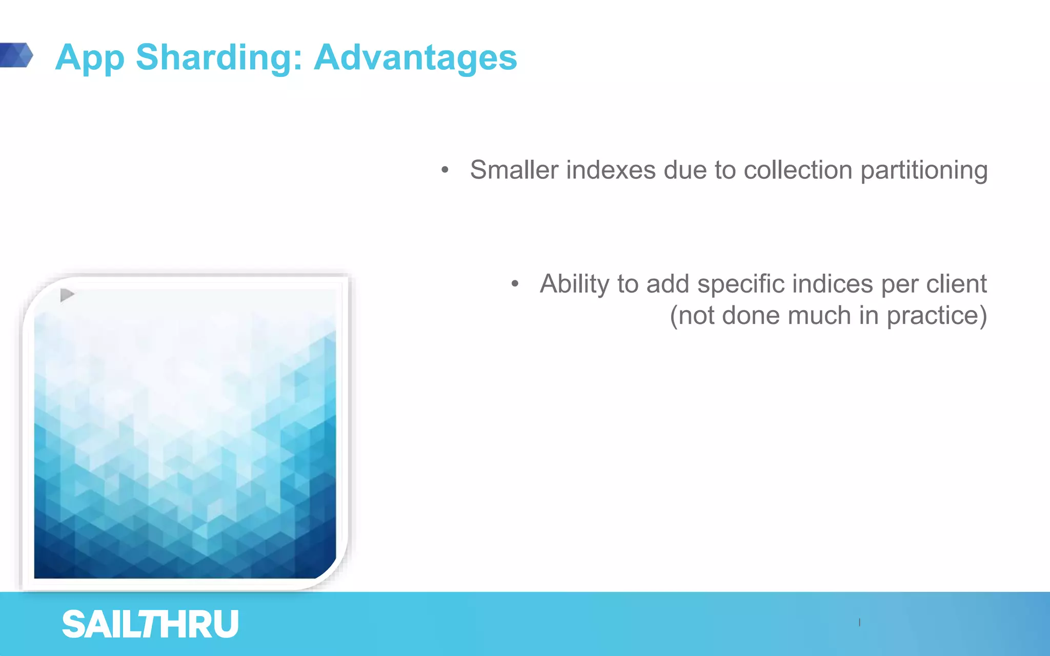 App Sharding: Advantages
• Smaller indexes due to collection partitioning
• Ability to add specific indices per client
(not done much in practice)
 