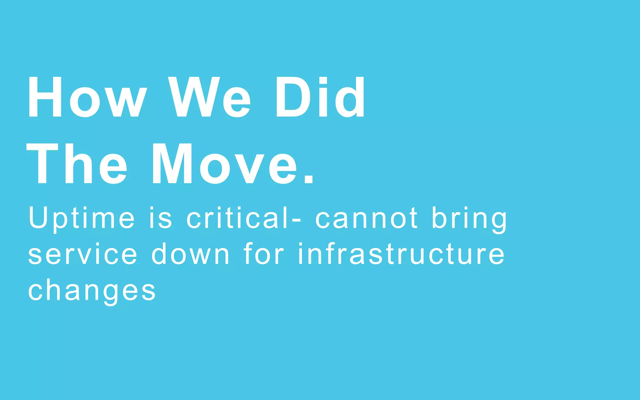 How We Did
The Move.
Uptime is critical- cannot bring
service down for infrastructure
changes
 
