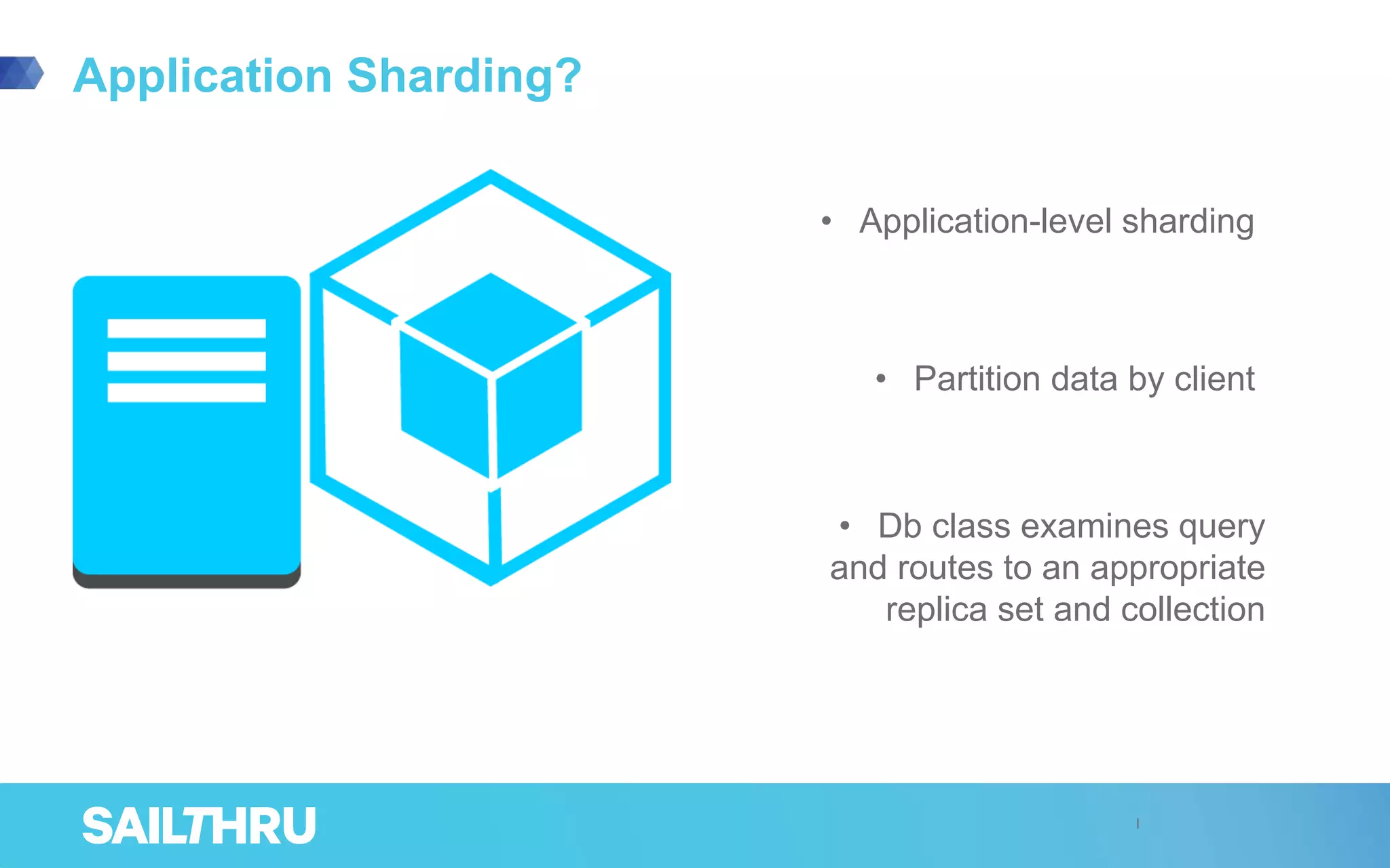 Application Sharding?
• Application-level sharding
• Partition data by client
• Db class examines query
and routes to an appropriate
replica set and collection
 