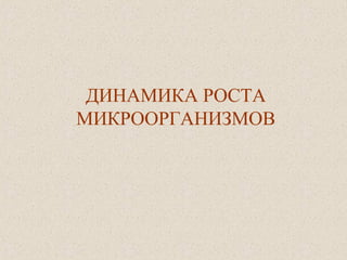 ДИНАМИКА РОСТА
МИКРООРГАНИЗМОВ
 
