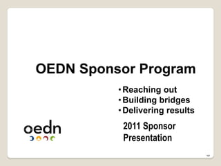 OEDN Sponsor Program
2011 Sponsor
Presentation
1.0
•Reaching out
•Building bridges
•Delivering results
 