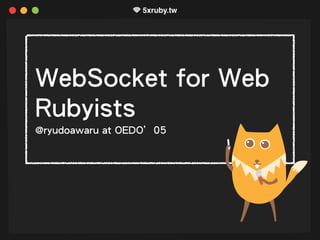 WebSocket for Web
Rubyists
@ryudoawaru at OEDO’05
 