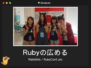 Rubyの広める
RailsGirls / RubyConf…etc
 