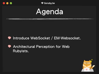Agenda
Introduce WebSocket / EM-Websocket.
Architectural Perception for Web
Rubyists.
 