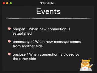 Events
onopen：When new connection is
established
onmessage：When new message comes
from another side
onclose：When connection is closed by
the other side
 