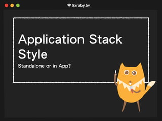 Application Stack
Style
Standalone or in App?
 
