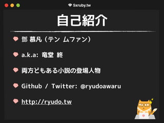 自己紹介
鄧 慕凡（テン ムファン）
a.k.a: 竜堂 終
両方どもある小説の登場人物
Github / Twitter: @ryudoawaru
http://ryudo.tw
 