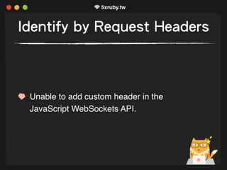 Identify by Request Headers
Unable to add custom header in the
JavaScript WebSockets API.
 