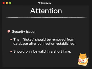 Attention
Security issue:
The “ticket" should be removed from
database after connection established.
Should only be valid in a short time.
 