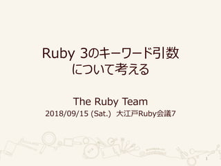 Ruby 3のキーワード引数
について考える
The Ruby Team
2018/09/15 (Sat.) 大江戸Ruby会議7
1
 