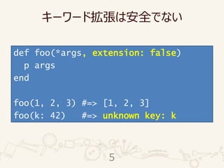 キーワード拡張は安全でない
def foo(*args, extension: false)
p args
end
foo(1, 2, 3) #=> [1, 2, 3]
foo(k: 42) #=> unknown key: k
5
 