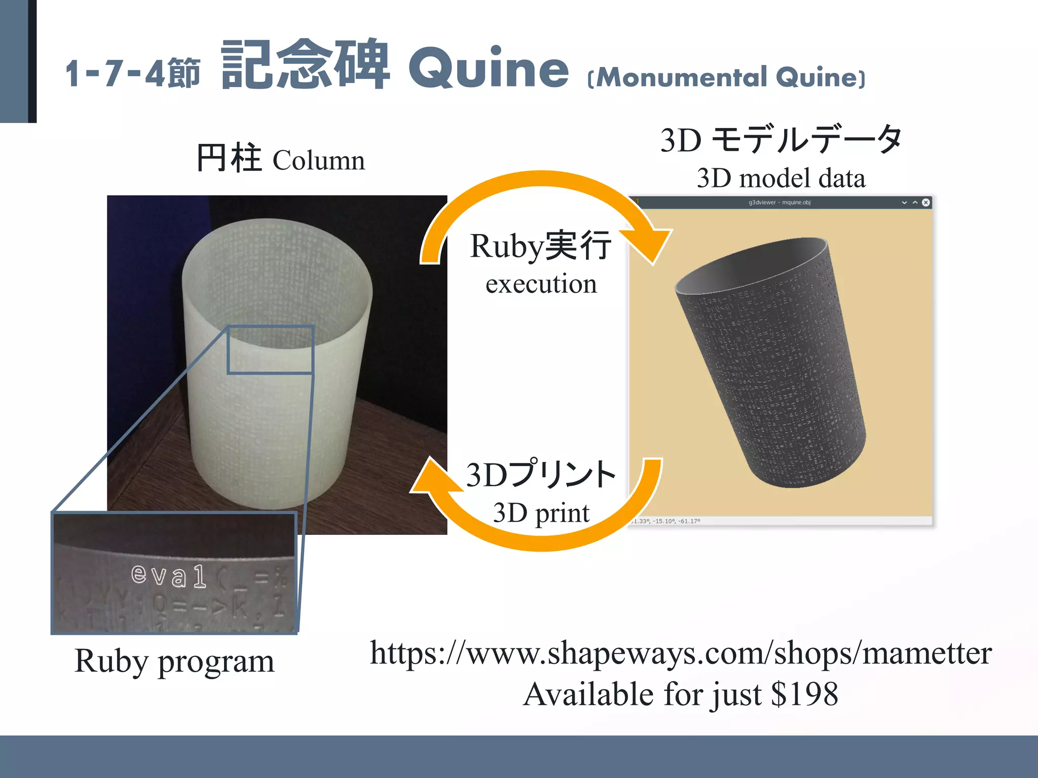 1-7-4節 記念碑 Quine (Monumental Quine)
円柱 Column
3D モデルデータ
3D model data
Ruby program https://www.shapeways.com/shops/mametter
Available for just $198
Ruby実行
execution
3Dプリント
3D print
 