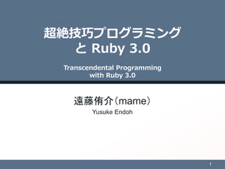 超絶技巧プログラミング
と Ruby 3.0
Transcendental Programming
with Ruby 3.0
遠藤侑介（mame）
Yusuke Endoh
1
 