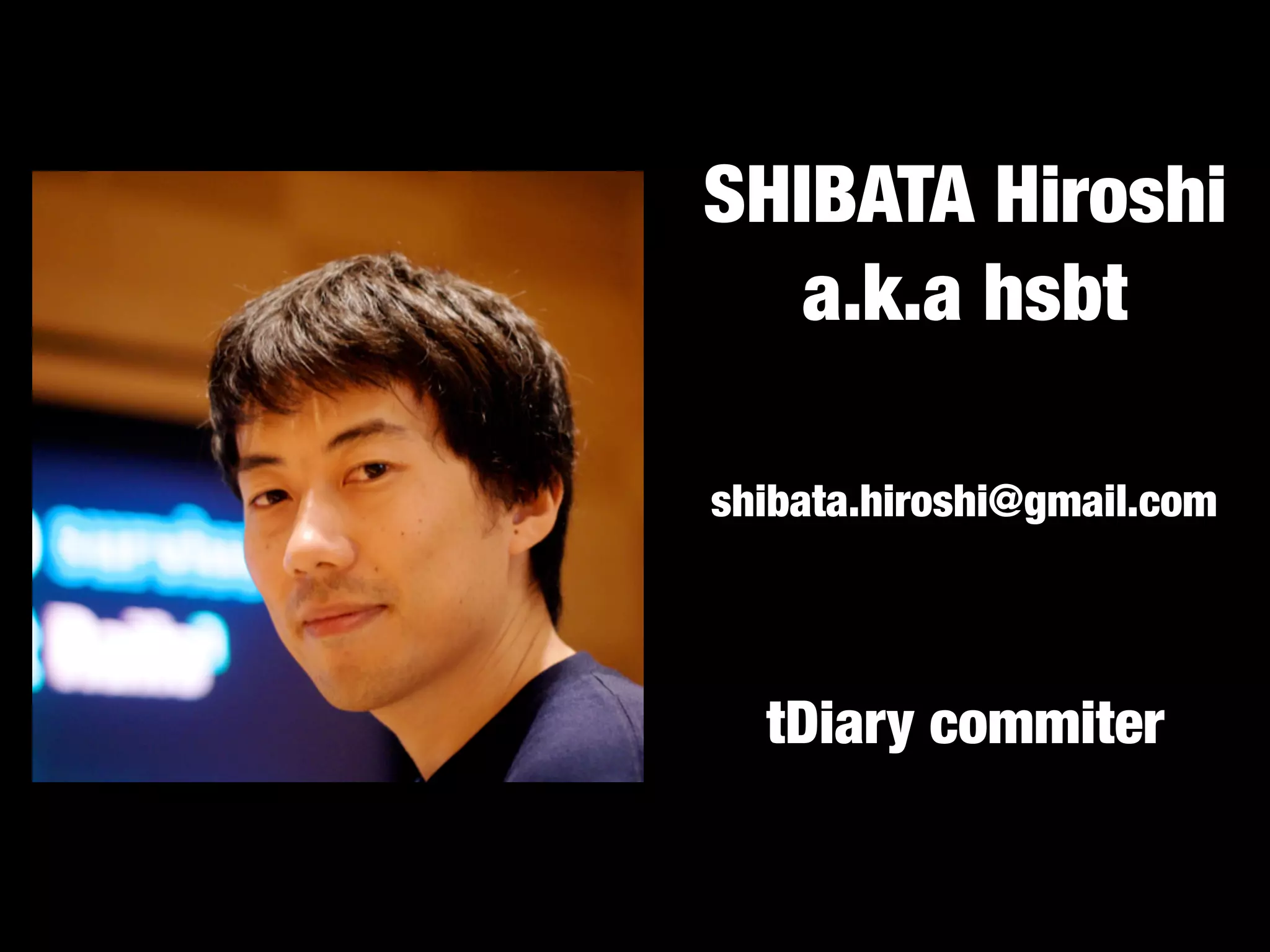 SHIBATA Hiroshi
   a.k.a hsbt

shibata.hiroshi@gmail.com




  tDiary commiter
 