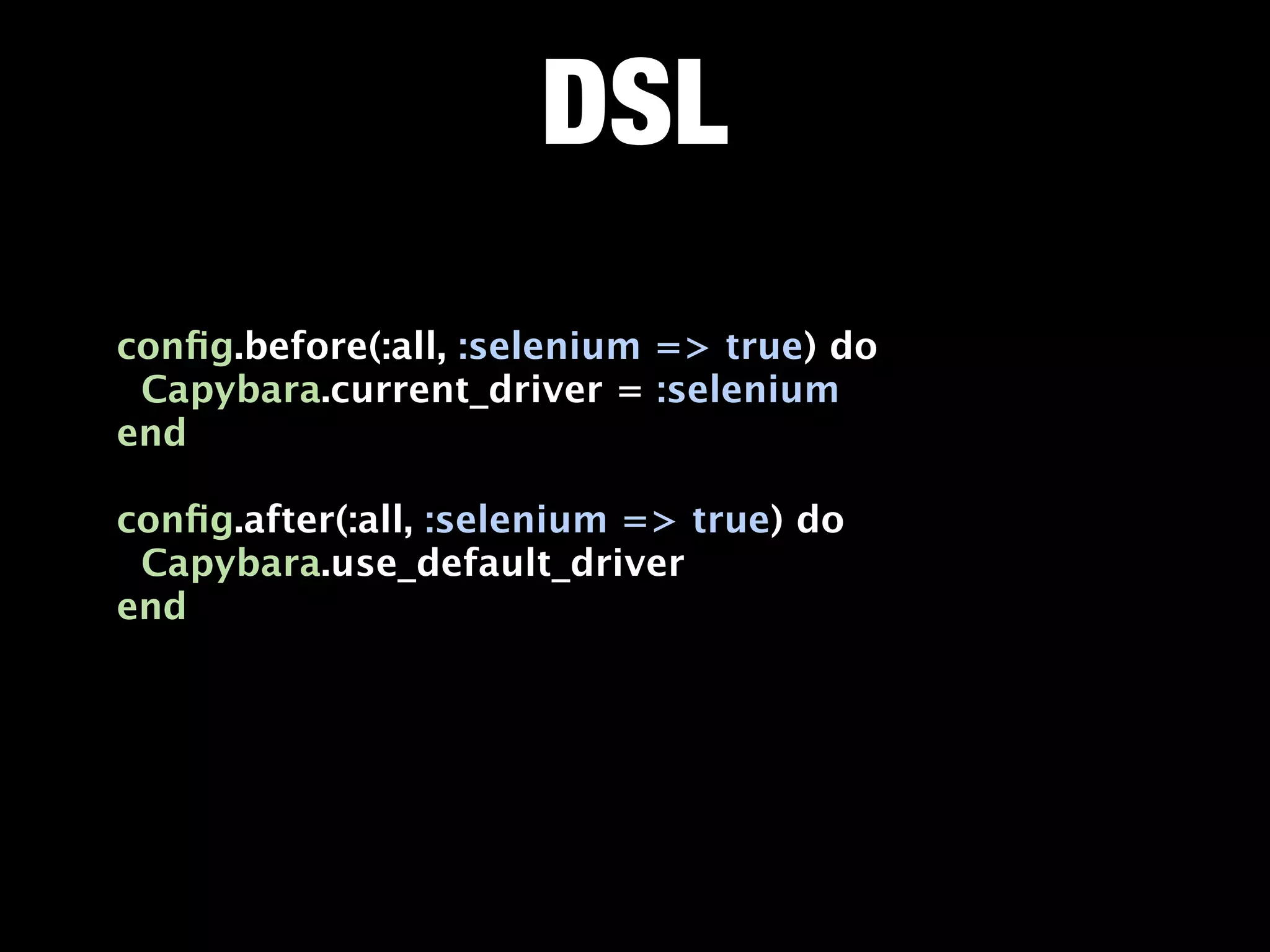 DSL
conﬁg.before(:all, :selenium => true) do
 Capybara.current_driver = :selenium
end

conﬁg.after(:all, :selenium => true) do
 Capybara.use_default_driver
end
 