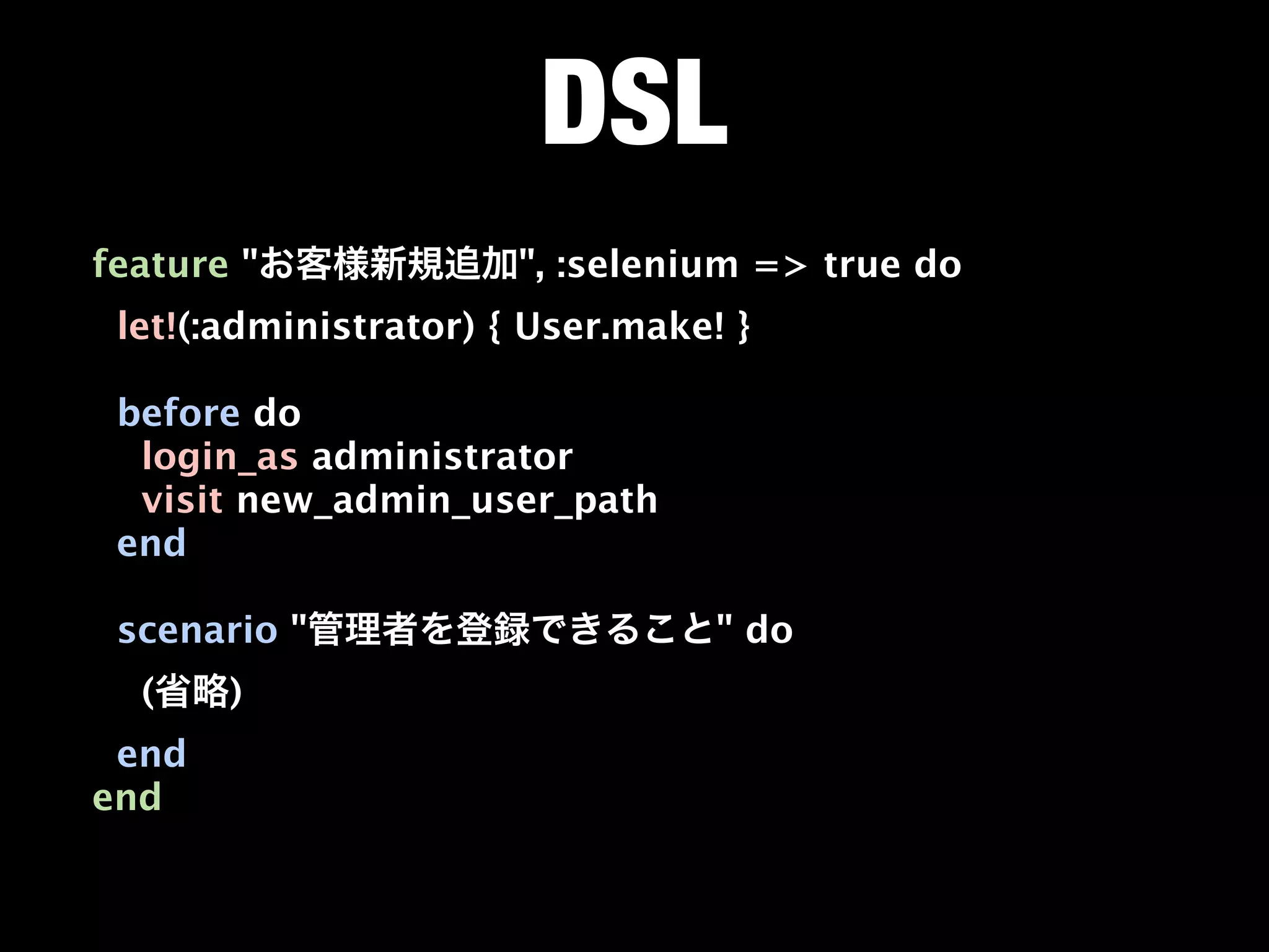 DSL
feature "              ", :selenium => true do
 let!(:administrator) { User.make! }

 before do
  login_as administrator
  visit new_admin_user_path
 end

 scenario "                       " do
  (    )
 end
end
 