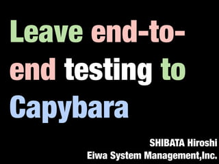 Leave end-to-
end testing to
Capybara
                   SHIBATA Hiroshi
      Eiwa System Management,Inc.
 