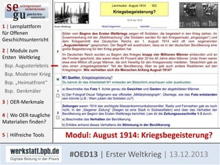 1 | Lernplattform
für Offenen
Geschichtsunterricht
2 | Module zum
Ersten Weltkrieg
Bsp. Augusterlebnis
Bsp. Moderner Krieg
Bsp. „Heimatfront“
Bsp. Denkmäler
3 | OER-Merkmale

4 | Wo OER-taugliche
Materialien finden?
5 | Hilfreiche Tools

Modul: August 1914: Kriegsbegeisterung?
#OED13 | Erster Weltkrieg | 13.12.2013

 