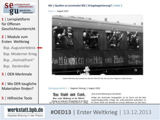 1 | Lernplattform
für Offenen
Geschichtsunterricht
2 | Module zum
Ersten Weltkrieg
Bsp. Augusterlebnis
Bsp. Moderner Krieg
Bsp. „Heimatfront“
Bsp. Denkmäler
3 | OER-Merkmale

4 | Wo OER-taugliche
Materialien finden?
5 | Hilfreiche Tools

#OED13 | Erster Weltkrieg | 13.12.2013

 