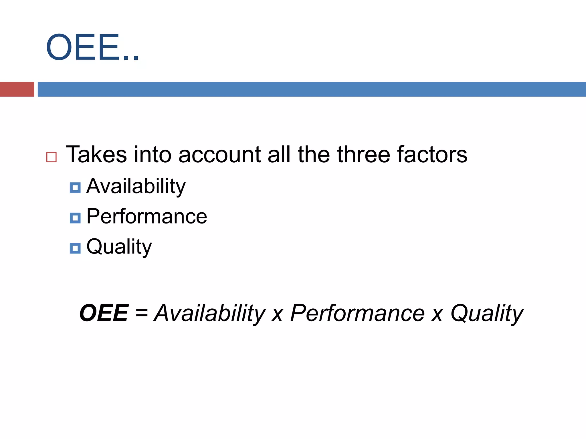 OEE..Takes into account all the three factorsAvailabilityPerformanceQualityOEE = Availability x Performance x Quality 