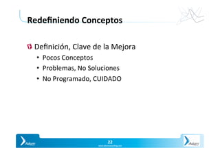 Slide	22	
Y O U R P A R T N E R I N P R O D U C T I V I T
22	
www.adumconsul1ng.com	
Redeﬁniendo	Conceptos	
"  Deﬁnición,	Clave	de	la	Mejora	
•  Pocos	Conceptos	
•  Problemas,	No	Soluciones	
•  No	Programado,	CUIDADO	
 