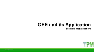 OEE and its Application
Thilanka Hettiarachchi
 