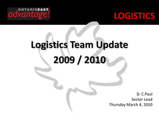 LOGISTICS

Logistics Team Update
     2009 / 2010


                             D. C.Paul
                           Sector Lead
                Thursday March 4, 2010
 