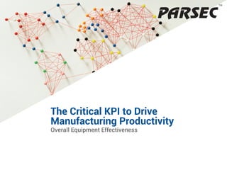 1
TM
Overall Equipment Effectiveness
TM
The Critical KPI to Drive
Manufacturing Productivity
 