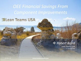  Robert Baird
Lean Teams USA
+1 215 353 0696
OEE Financial Savings From
Component Improvements
9-May-14 1www.leanteamsusa.com
 