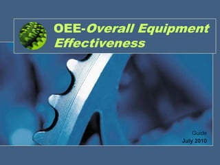 OEE-Overall Equipment
Effectiveness




                     Guide
                 July 2010
 