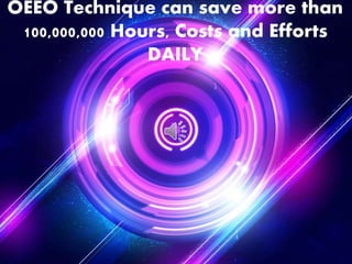OEEO Technique can save more than
100,000,000 Hours, Costs and Efforts
DAILY
 