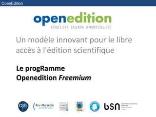 OpenEdition




       Un modèle innovant pour le libre
       accès à l'édition scientifique

       Le progRamme
       Openedition Freemium
 