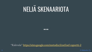 NELJÄ SKENAARIOTA
“Kalevala” https://sites.google.com/metodix.fi/oef/oef-raportti-2
© Metodix OyA
 