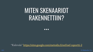 MITEN SKENAARIOT
RAKENNETTIIN?
“Kalevala” https://sites.google.com/metodix.fi/oef/oef-raportti-2
© Metodix OyAH
 