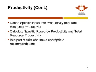 24
Productivity (Cont.)
• Define Specific Resource Productivity and Total
Resource Productivity
• Calculate Specific Resource Productivity and Total
Resource Productivity
• Interpret results and make appropriate
recommendations
 